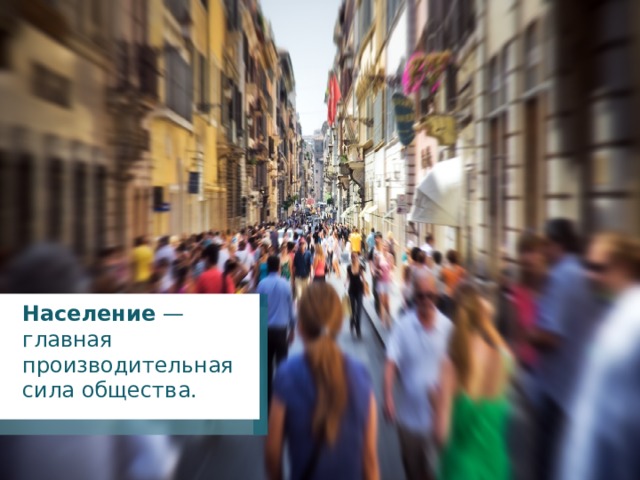 Население — главная производительная сила общества. 