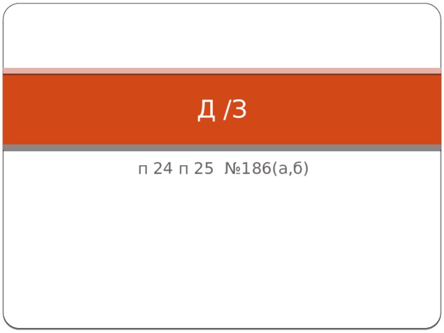 Д /З  п 24 п 25 №186(а,б) 