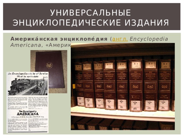 Универсальные энциклопедические издания Америка́нская энциклопе́дия ( англ.  Encyclopedia Americana , «Американа») 