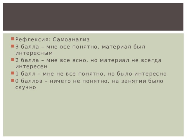 Рефлексия: Самоанализ 3 балла – мне все понятно, материал был интересным 2 балла – мне все ясно, но материал не всегда интересен 1 балл – мне не все понятно, но было интересно 0 баллов – ничего не понятно, на занятии было скучно 