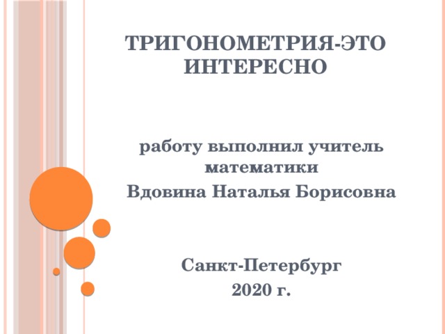 Тригонометрия-это интересно работу выполнил учитель математики Вдовина Наталья Борисовна   Санкт-Петербург 2020 г. 