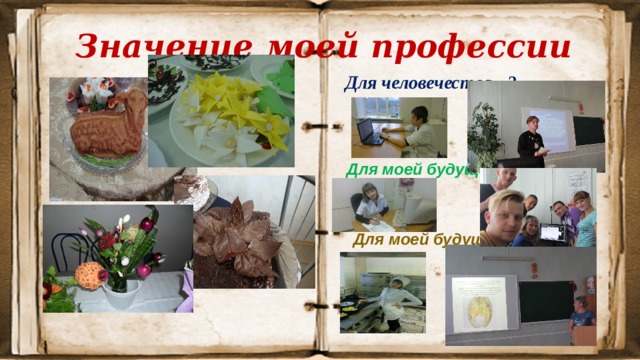 Значение моей профессии Для человечества - ? Для моей будущей карьеры - ?  Для моей будущей семьи - ? 