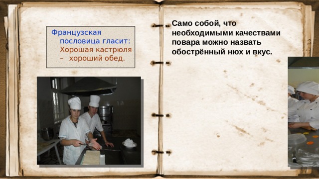 Само собой, что необходимыми качествами повара можно назвать обострённый нюх и вкус. Французская пословица гласит:   Хорошая кастрюля –     хороший обед. 