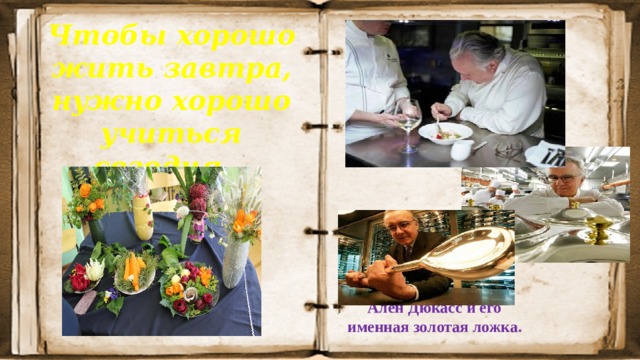 Чтобы хорошо жить завтра, нужно хорошо учиться сегодня… Ален Дюкасс и его именная золотая ложка. 