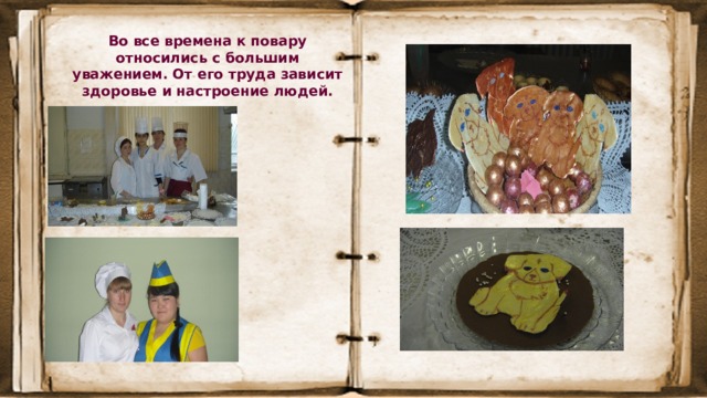 Во все времена к повару относились с большим уважением. От его труда зависит здоровье и настроение людей. 