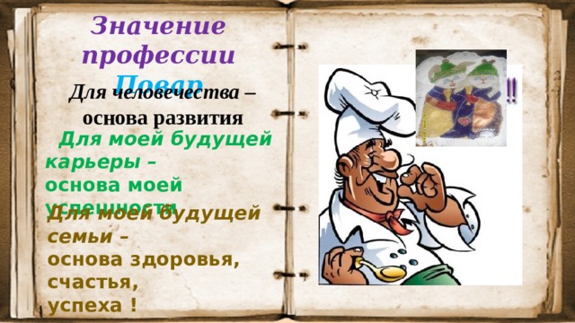 Значение профессии Повар  Для человечества – основа развития  Для моей будущей карьеры – основа моей успешности Для моей будущей семьи – основа здоровья, счастья, успеха ! 