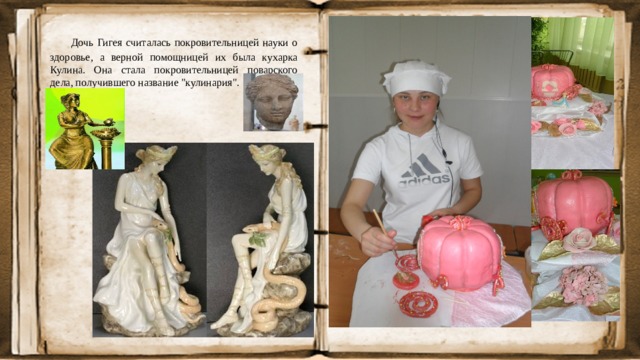  Дочь Гигея считалась покровительницей науки о здоровье, а верной помощницей их была кухарка Кулина. Она стала покровительницей поварского дела, получившего название 