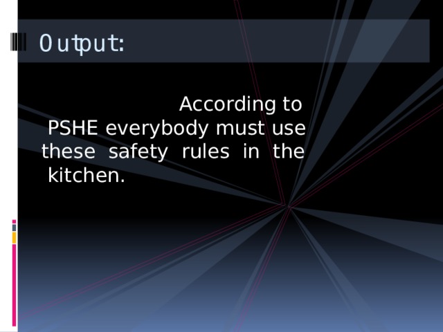 Output:  According to PSHE everybody must use these safety rules in the kitchen. 