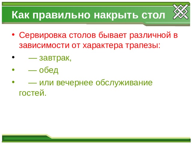 Как правильно накрыть стол Сервировка столов бывает различной в зависимости от характера трапезы:   — завтрак, — обед — или вечернее обслуживание гостей.   