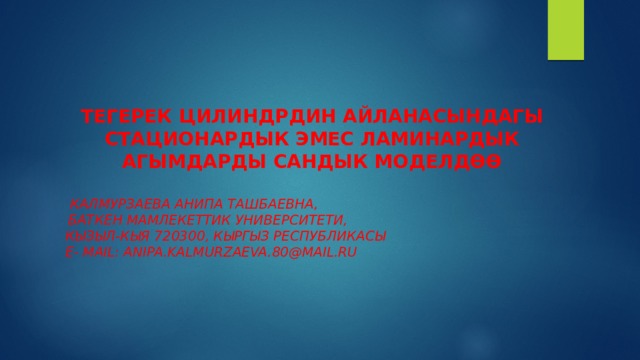 ТЕГЕРЕК ЦИЛИНДРДИН АЙЛАНАСЫНДАГЫ СТАЦИОНАРДЫК ЭМЕС ЛАМИНАРДЫК АГЫМДАРДЫ САНДЫК МОДЕЛДӨӨ       Калмурзаева Анипа Ташбаевна,   Баткен мамлекеттик университети,  Кызыл-Кыя 720300, Кыргыз Республикасы  E- mail: anipa.kalmurzaeva.80@mail.ru 