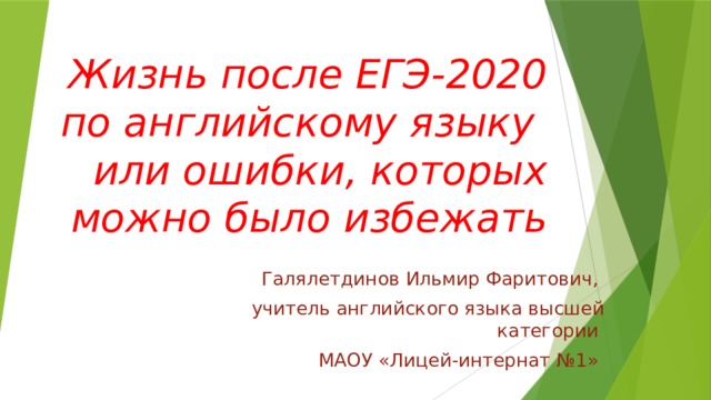 Жизнь после ЕГЭ-2020 по английскому языку  или ошибки, которых можно было избежать Галялетдинов Ильмир Фаритович, учитель английского языка высшей категории МАОУ «Лицей-интернат №1» 