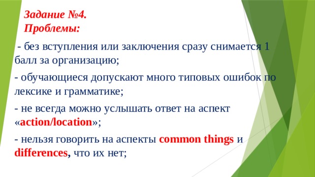 Задание №4.  Проблемы:      - без вступления или заключения сразу снимается 1 балл за организацию; - обучающиеся допускают много типовых ошибок по лексике и грамматике; - не всегда можно услышать ответ на аспект « action/location »; - нельзя говорить на аспекты common things  и differences , что их нет;  