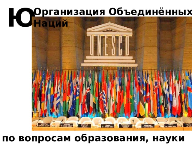 Ю Организация Объединённых Наций по вопросам образования, науки и культуры 