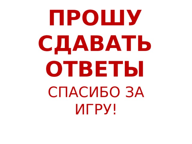 ПРОШУ СДАВАТЬ ОТВЕТЫ СПАСИБО ЗА ИГРУ! 