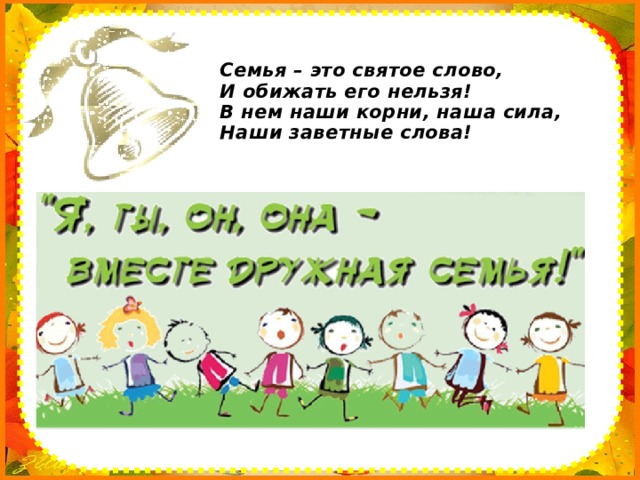 Семья – это святое слово,  И обижать его нельзя!  В нем наши корни, наша сила,  Наши заветные слова! 