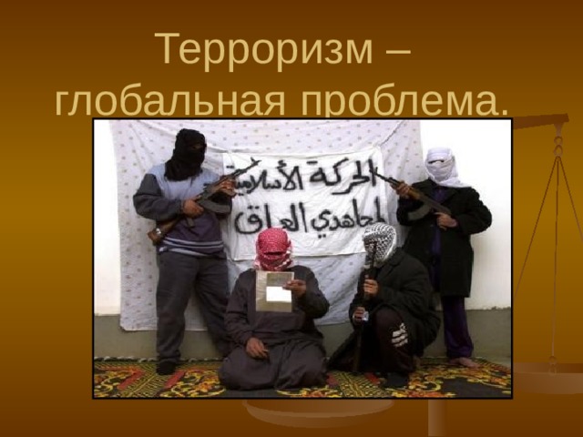 Терроризм – глобальная проблема. 