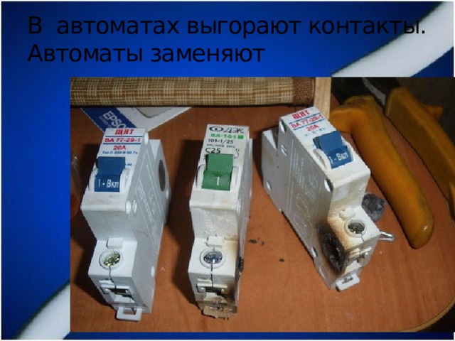 В автоматах выгорают контакты. Автоматы заменяют 