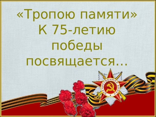 «Тропою памяти»  К 75-летию победы посвящается… 