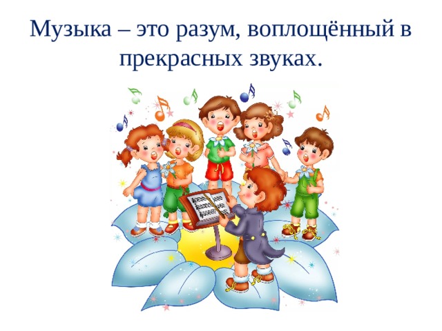 Музыка – это разум, воплощённый в прекрасных звуках. 