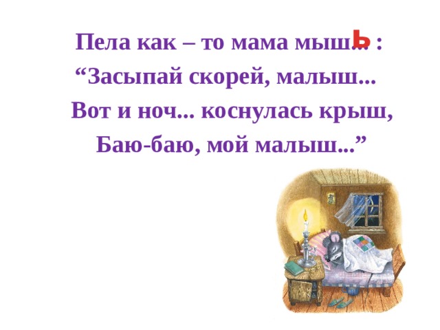 ь  Пела как – то мама мыш... : “ Засыпай скорей, малыш...  Вот и ноч... коснулась крыш,  Баю-баю, мой малыш...” 