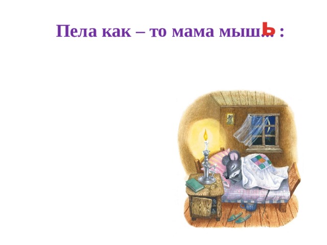 ь  Пела как – то мама мыш... :  
