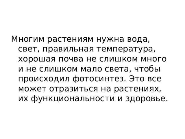 Многим растениям нужна вода, свет, правильная температура, хорошая почва не слишком много и не слишком мало света, чтобы происходил фотосинтез. Это все может отразиться на растениях, их функциональности и здоровье. 