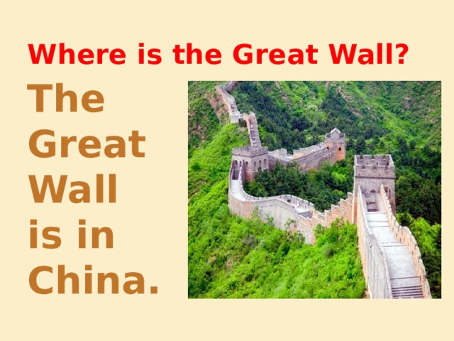 Where is the Great Wall? The Great Wall is in China. 