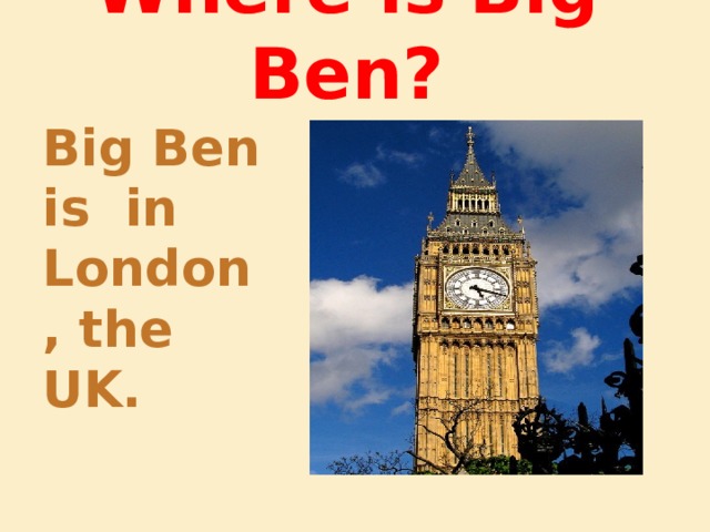 Where is Big Ben? Big Ben is in London, the UK. 