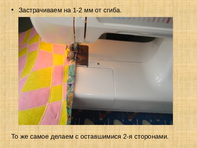 Застрачиваем на 1-2 мм от сгиба. То же самое делаем с оставшимися 2-я сторонами. 