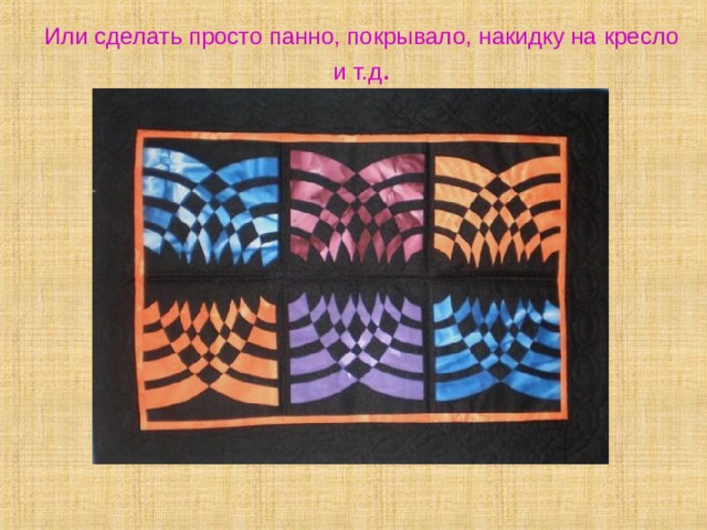 Или сделать просто панно, покрывало, накидку на кресло и т.д . 