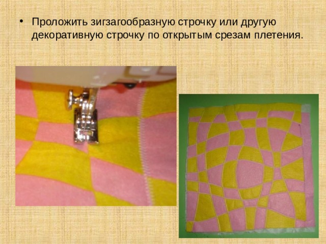 Проложить зигзагообразную строчку или другую декоративную строчку по открытым срезам плетения. 