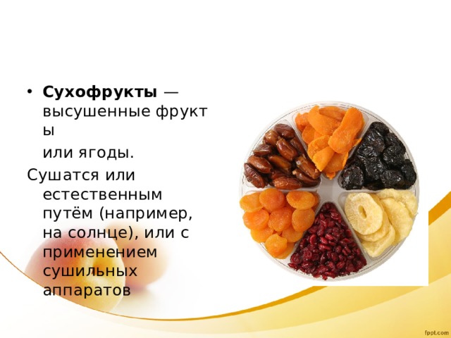 Сухофрукты  — высушенные фрукты   или ягоды. Сушатся или естественным путём (например, на солнце), или с применением сушильных аппаратов 