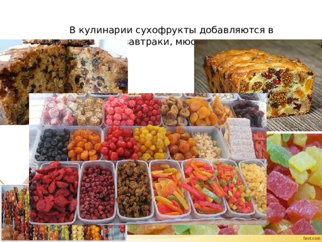 В кулинарии сухофрукты добавляются в выпечку, сухие завтраки, мюсли, сладости, каши.   