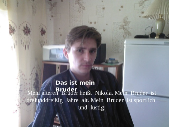 Das ist mein Bruder Mein alteren Bruder heißt Nikola. Mein Bruder ist dreiunddreißig Jahre alt. Mein Bruder ist sportlich und lustig. 