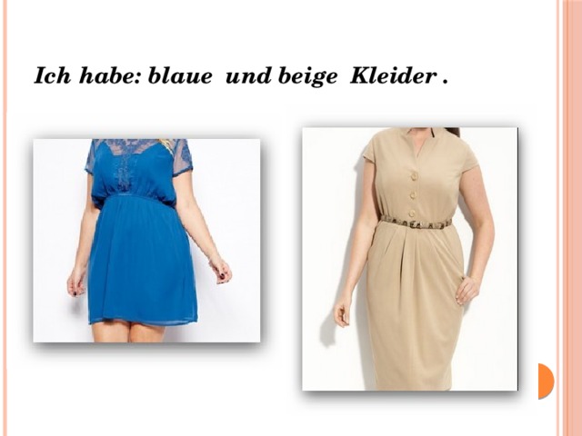 Ich habe: blaue und beige Kleider . 