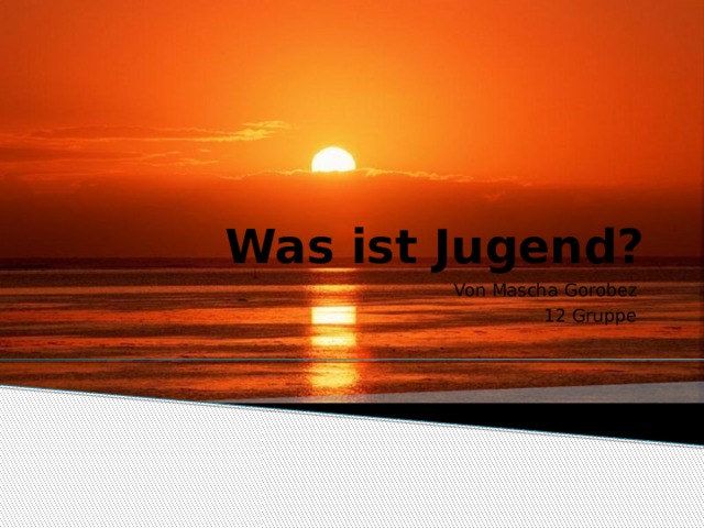 Was ist Jugend? Von Mascha Gorobez 12 Gruppe 