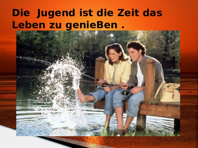 Die Jugend ist die Zeit das Leben zu genieBen . 