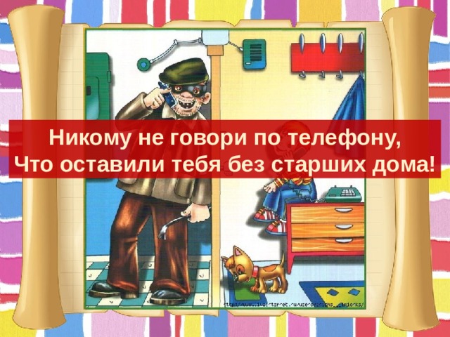 Никому не говори по телефону, Что оставили тебя без старших дома! 