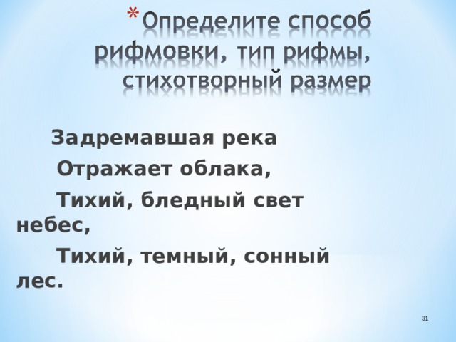  Задремавшая река  Отражает облака,  Тихий, бледный свет небес,  Тихий, темный, сонный лес.  12 