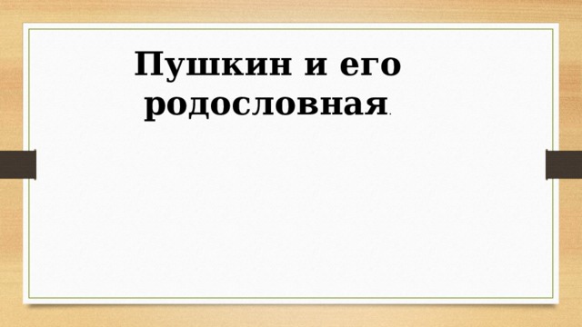 Пушкин и его родословная .  