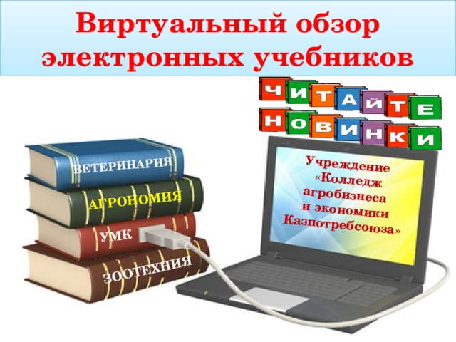   Виртуальный обзор электронных учебников    Учреждение  «Колледж агробизнеса ВЕТЕРИНАРИЯ  и экономики Казпотребсоюза» ЗООТЕХНИЯ АГРОНОМИЯ УМК 