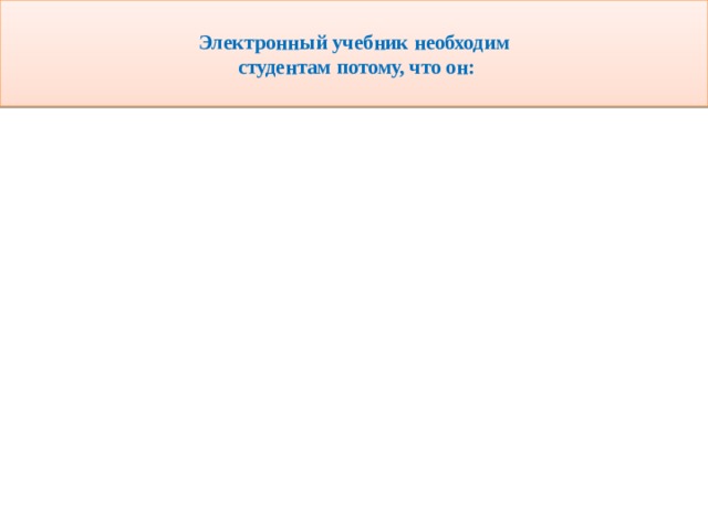  Электронный учебник необходим  студентам потому, что он:   