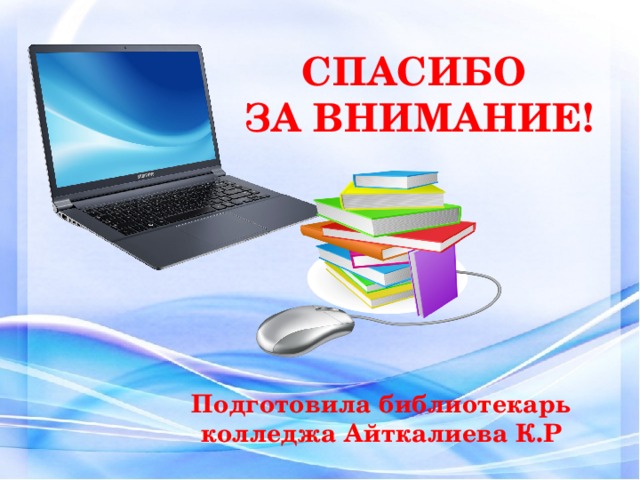 СПАСИБО ЗА ВНИМАНИЕ! Подготовила библиотекарь колледжа Айткалиева К.Р 