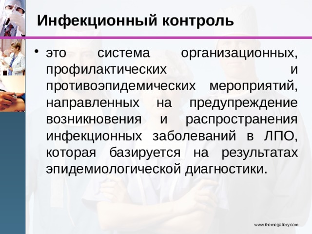 Инфекционный контроль это система организационных, профилактических и противоэпидемических мероприятий, направленных на предупреждение возникновения и распространения инфекционных заболеваний в ЛПО, которая базируется на результатах эпидемиологической диагностики. www.themegallery.com 