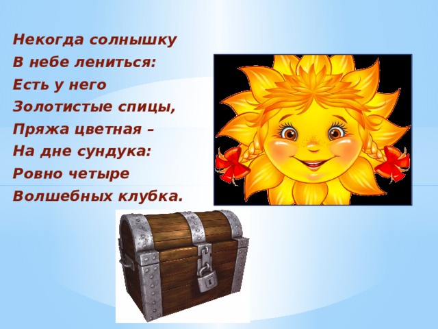 Некогда солнышку В небе лениться: Есть у него Золотистые спицы, Пряжа цветная – На дне сундука: Ровно четыре Волшебных клубка. 