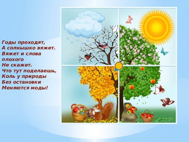 Годы проходят, А солнышко вяжет. Вяжет и слова плохого Не скажет. Что тут поделаешь, Коль у природы Без остановки Меняются моды!    