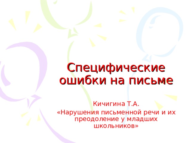 Специфические ошибки на письме Кичигина Т.А. «Нарушения письменной речи и их преодоление у младших школьников»  
