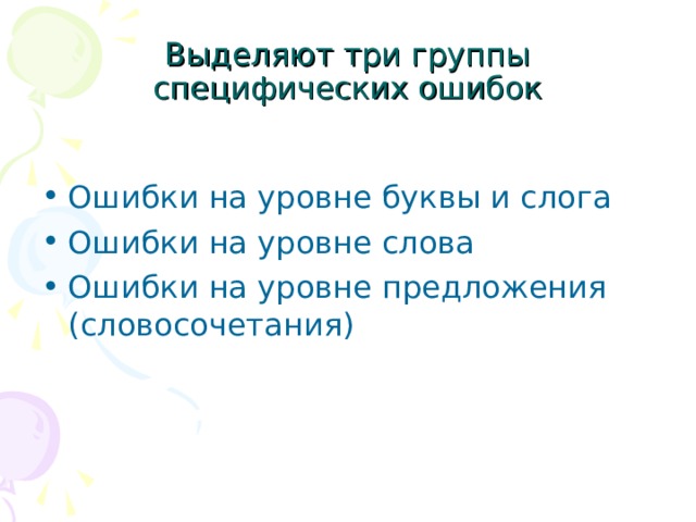 Выделяют три группы специфических ошибок Ошибки на уровне буквы и слога Ошибки на уровне слова Ошибки на уровне предложения (словосочетания)  