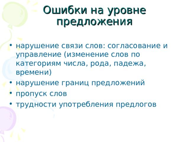Ошибки на уровне предложения нарушение связи слов: согласование и управление (изменение слов по категориям числа, рода, падежа, времени) нарушение границ предложений пропуск слов трудности употребления предлогов  