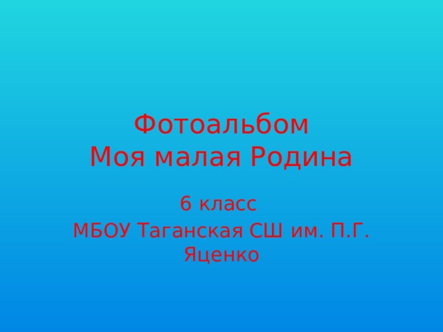 Фотоальбом  Моя малая Родина 6 класс МБОУ Таганская СШ им. П.Г. Яценко 